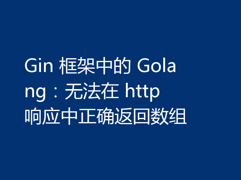 Gin 框架中的 Golang：无法在 http 响应中正确返回数组