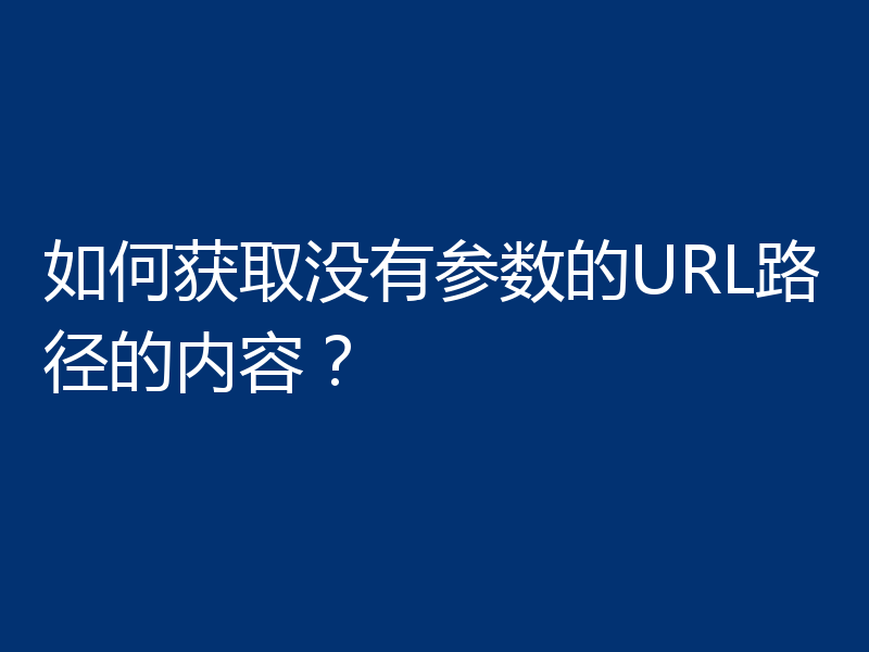 如何获取没有参数的URL路径的内容？