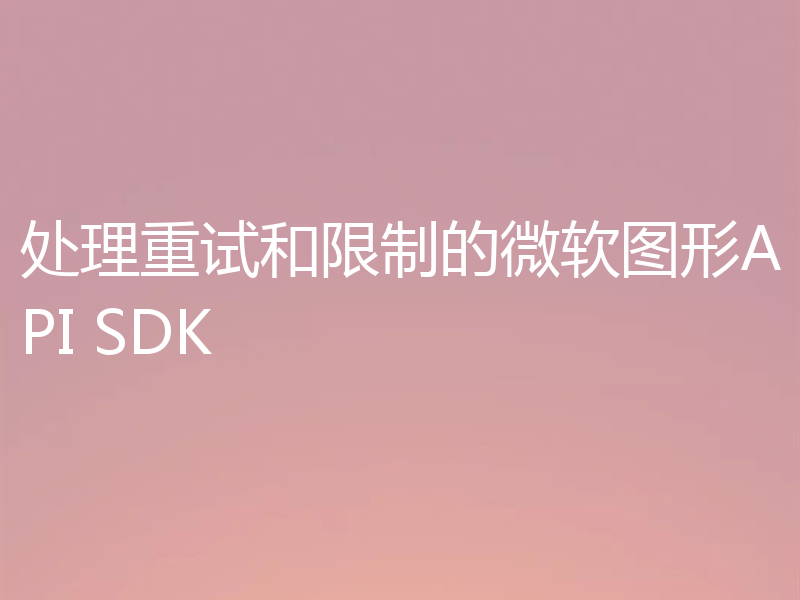 处理重试和限制的微软图形API SDK