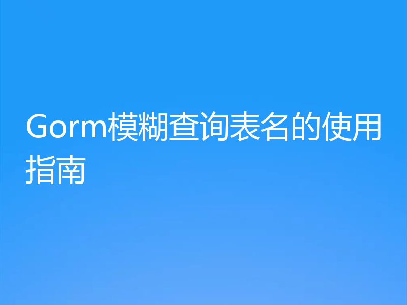Gorm模糊查询表名的使用指南