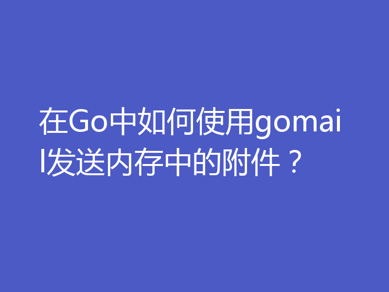 在Go中如何使用gomail发送内存中的附件？