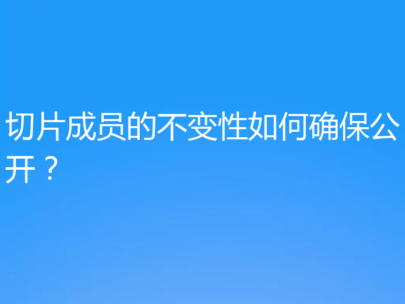 切片成员的不变性如何确保公开？