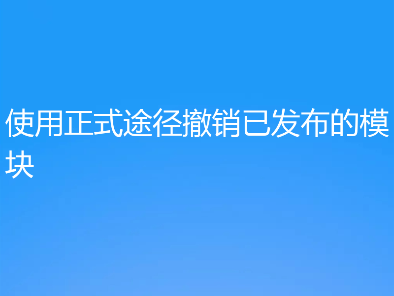 使用正式途径撤销已发布的模块
