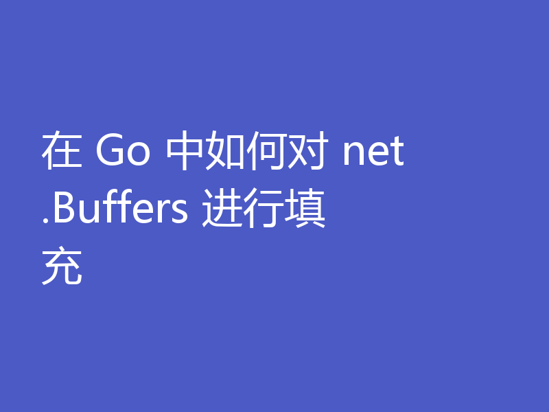 在 Go 中如何对 net.Buffers 进行填充