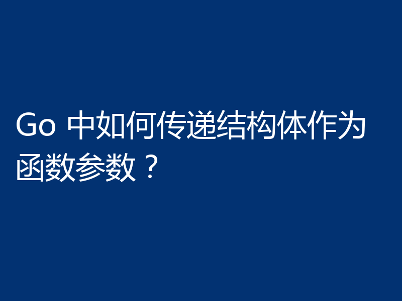 Go 中如何传递结构体作为函数参数？