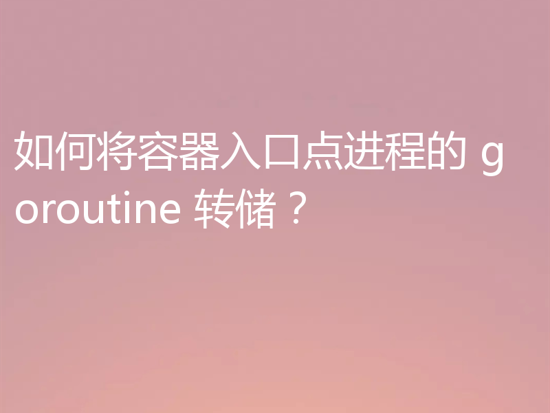 如何将容器入口点进程的 goroutine 转储？