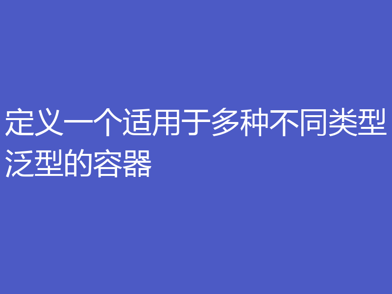 定义一个适用于多种不同类型泛型的容器