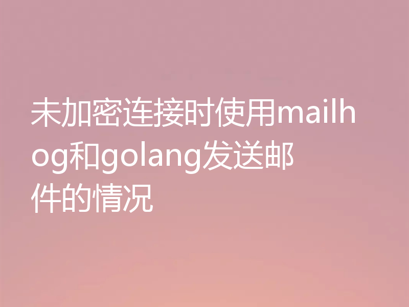 未加密连接时使用mailhog和golang发送邮件的情况