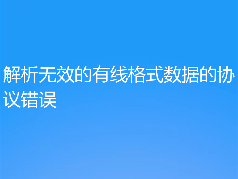 解析无效的有线格式数据的协议错误
