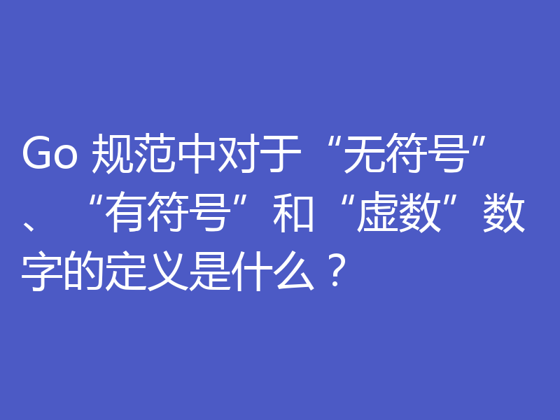 Go 规范中对于“无符号”、“有符号”和“虚数”数字的定义是什么？