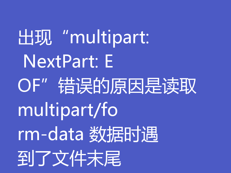 出现“multipart: NextPart: EOF”错误的原因是读取 multipart/form-data 数据时遇到了文件末尾