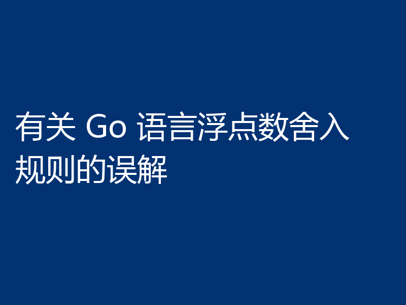 有关 Go 语言浮点数舍入规则的误解