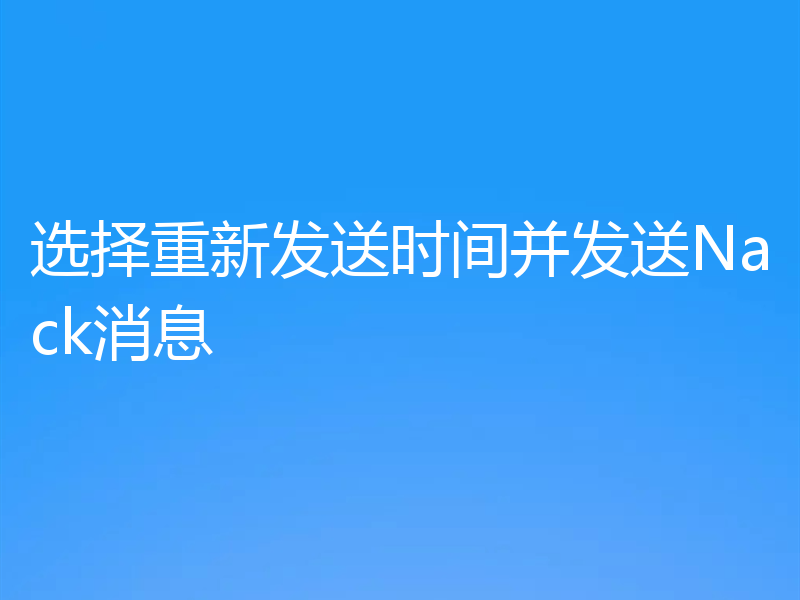 选择重新发送时间并发送Nack消息