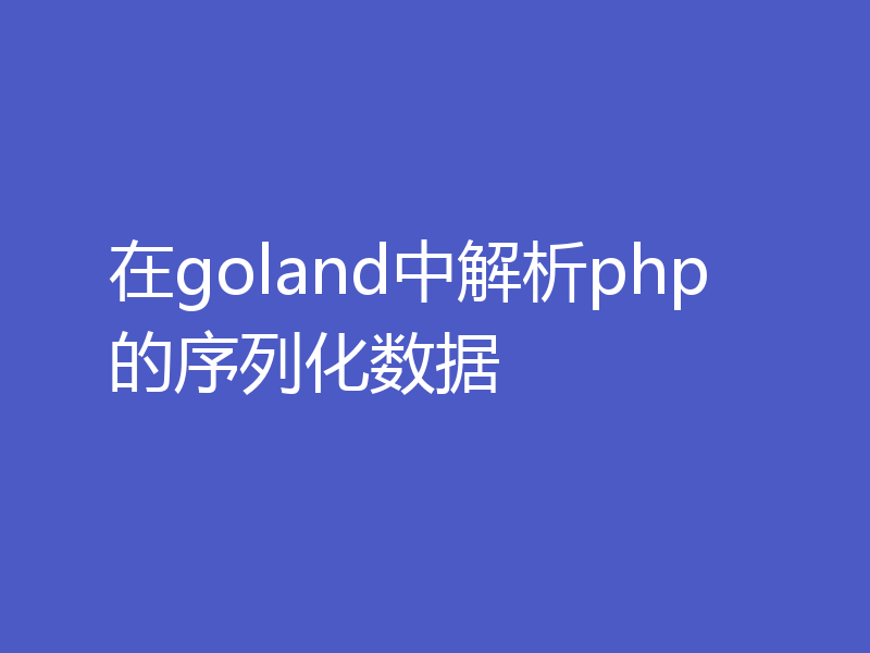 在goland中解析php的序列化数据
