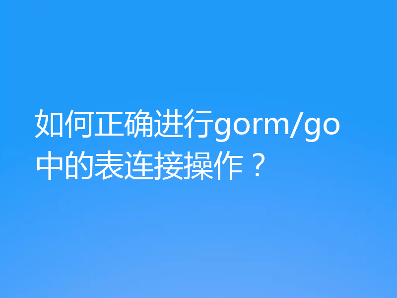 如何正确进行gorm/go中的表连接操作？