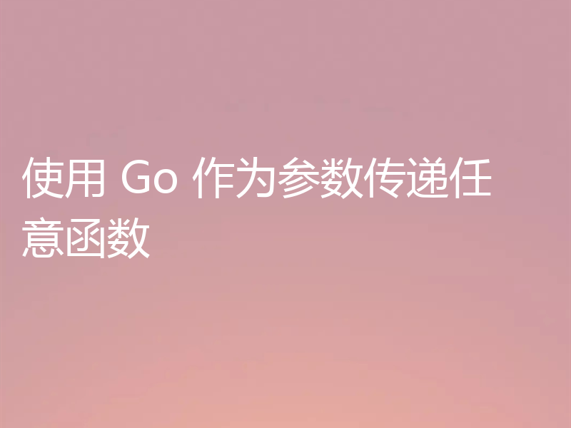 使用 Go 作为参数传递任意函数