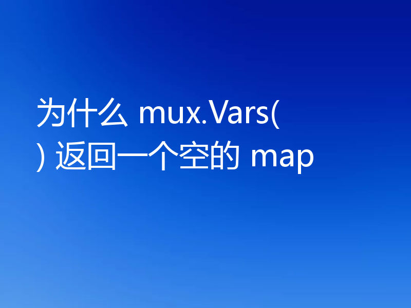 为什么 mux.Vars() 返回一个空的 map