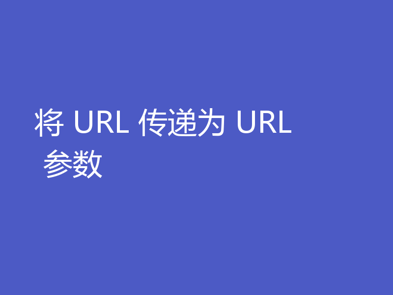 将 URL 传递为 URL 参数