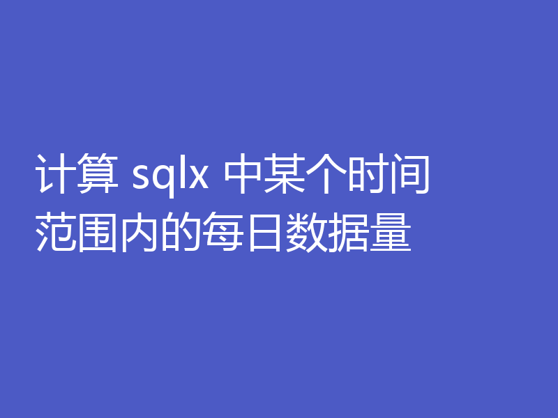 计算 sqlx 中某个时间范围内的每日数据量