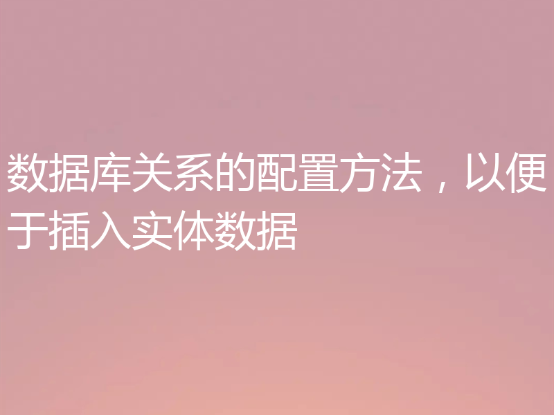 数据库关系的配置方法，以便于插入实体数据