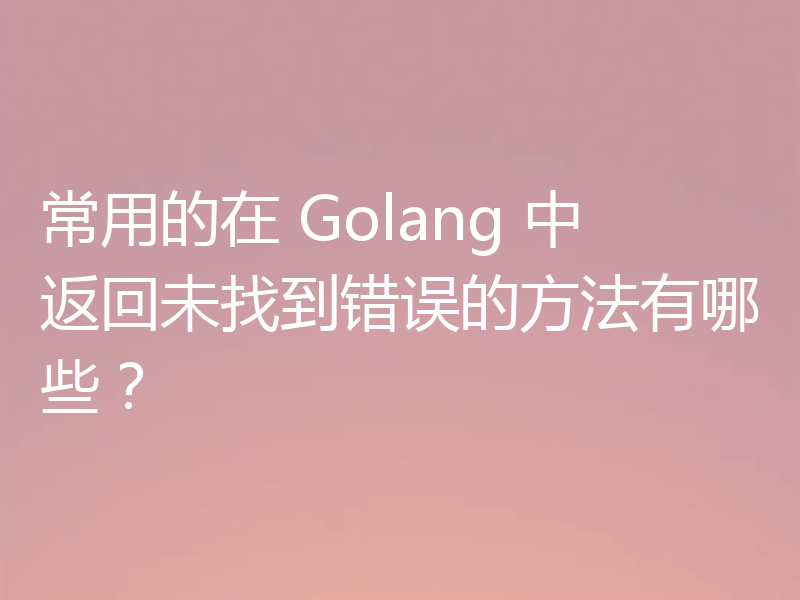 常用的在 Golang 中返回未找到错误的方法有哪些？