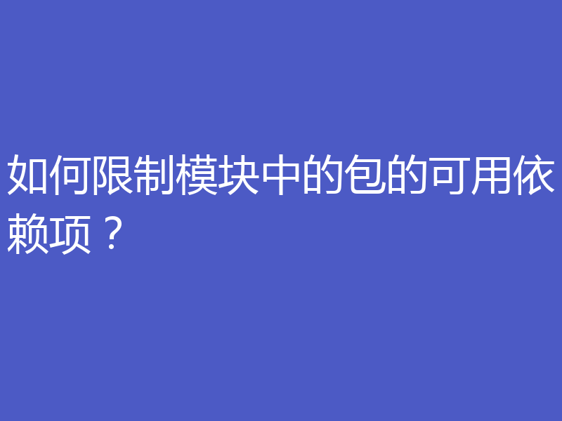 如何限制模块中的包的可用依赖项？