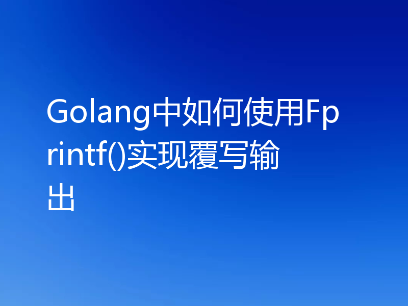 Golang中如何使用Fprintf()实现覆写输出