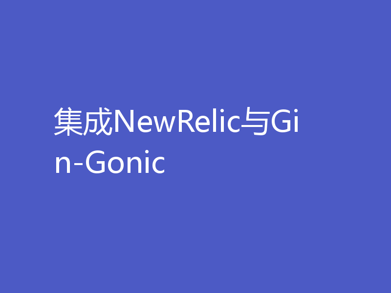 集成NewRelic与Gin-Gonic