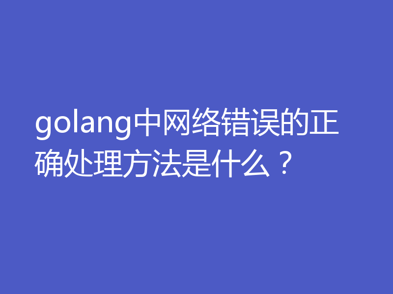 golang中网络错误的正确处理方法是什么？