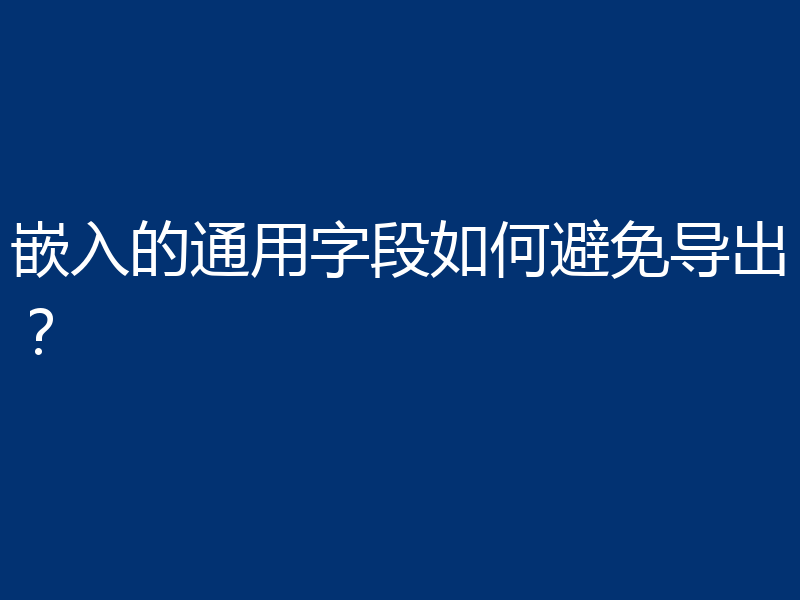 嵌入的通用字段如何避免导出？