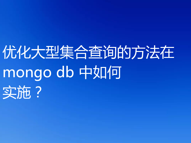 优化大型集合查询的方法在 mongo db 中如何实施？