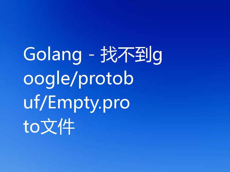 Golang - 找不到google/protobuf/Empty.proto文件