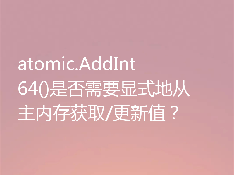 atomic.AddInt64()是否需要显式地从主内存获取/更新值？