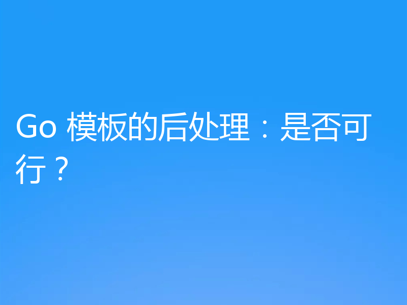 Go 模板的后处理：是否可行？
