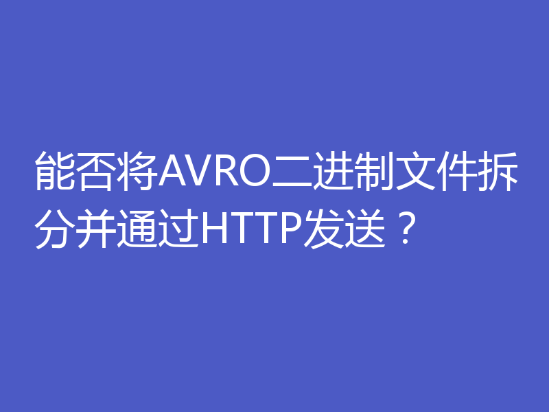 能否将AVRO二进制文件拆分并通过HTTP发送？