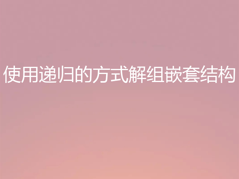 使用递归的方式解组嵌套结构