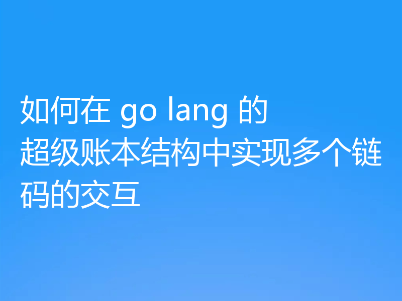 如何在 go lang 的超级账本结构中实现多个链码的交互