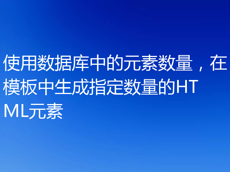 使用数据库中的元素数量，在模板中生成指定数量的HTML元素