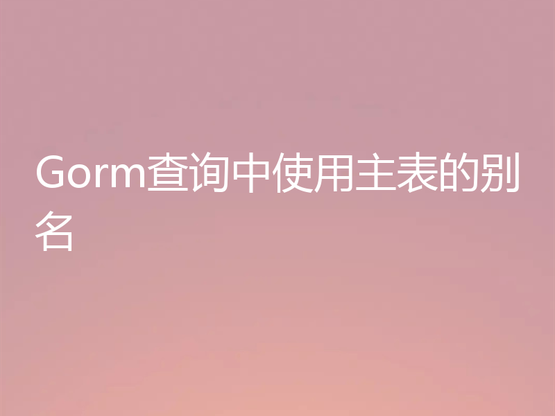 Gorm查询中使用主表的别名