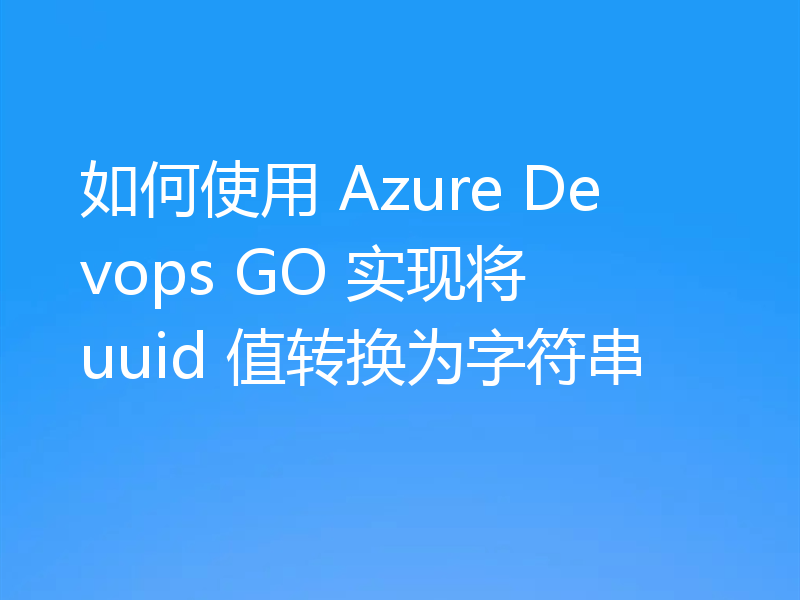 如何使用 Azure Devops GO 实现将 uuid 值转换为字符串
