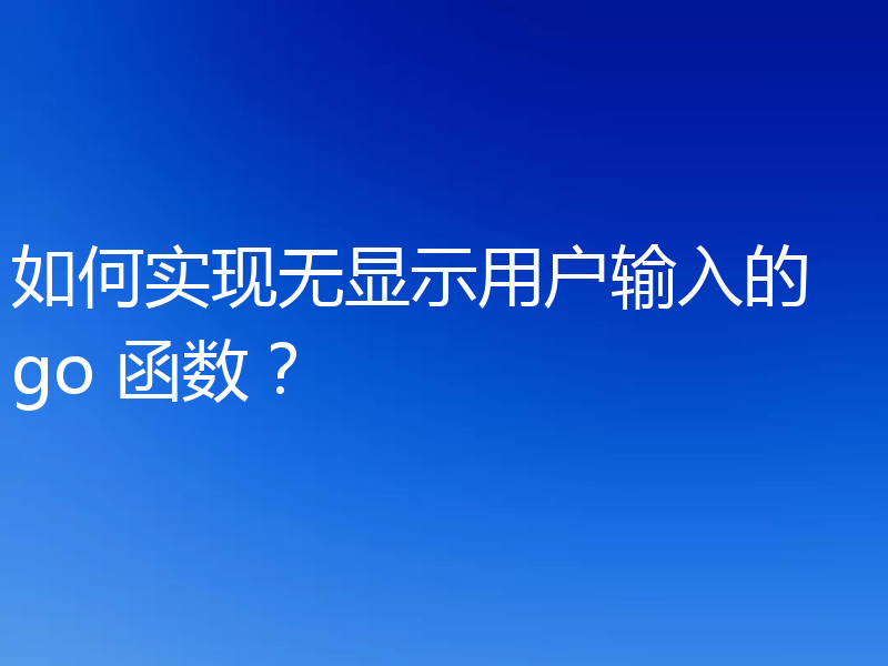 如何实现无显示用户输入的 go 函数？