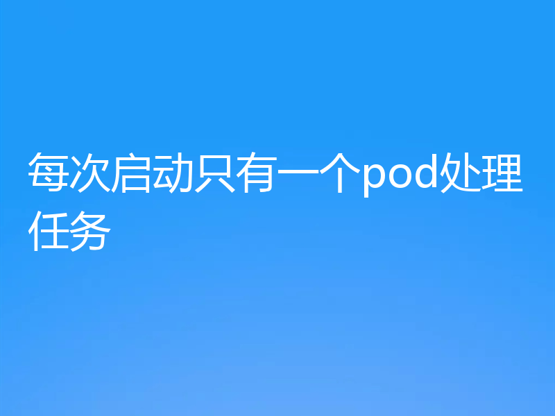 每次启动只有一个pod处理任务