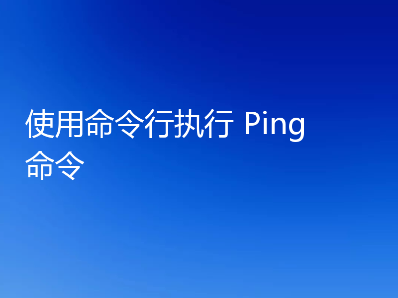 使用命令行执行 Ping 命令