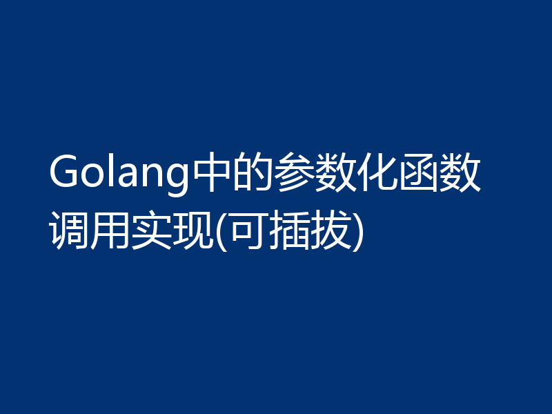 Golang中的参数化函数调用实现(可插拔)