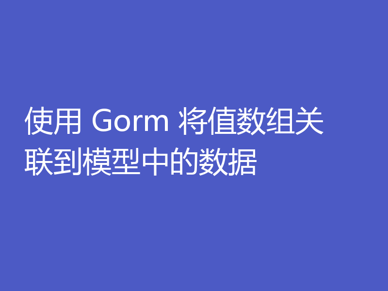 使用 Gorm 将值数组关联到模型中的数据