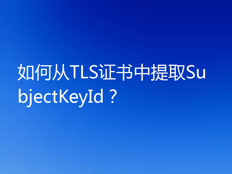 如何从TLS证书中提取SubjectKeyId？