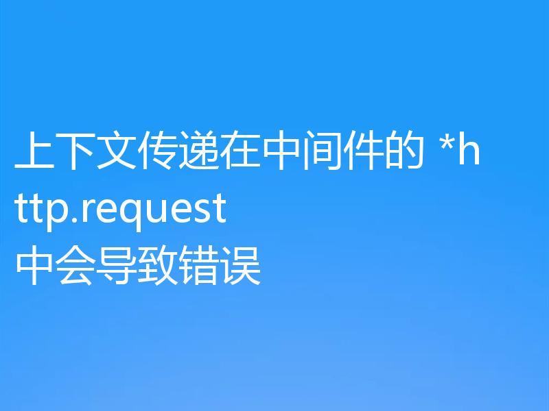 上下文传递在中间件的 *http.request 中会导致错误