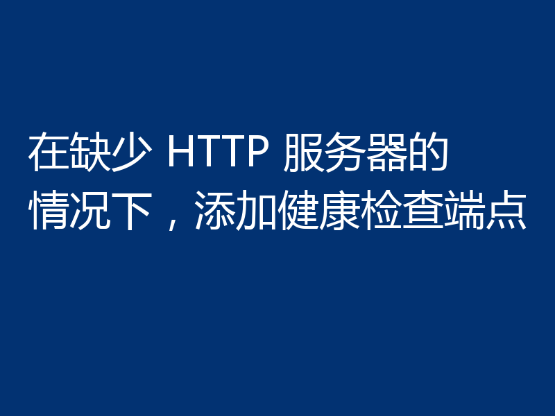 在缺少 HTTP 服务器的情况下，添加健康检查端点