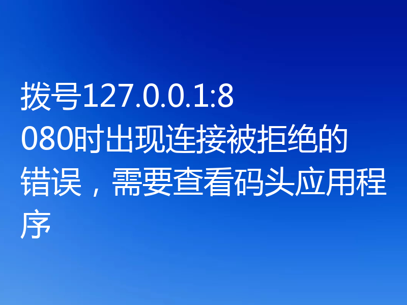 拨号127.0.0.1:8080时出现连接被拒绝的错误，需要查看码头应用程序