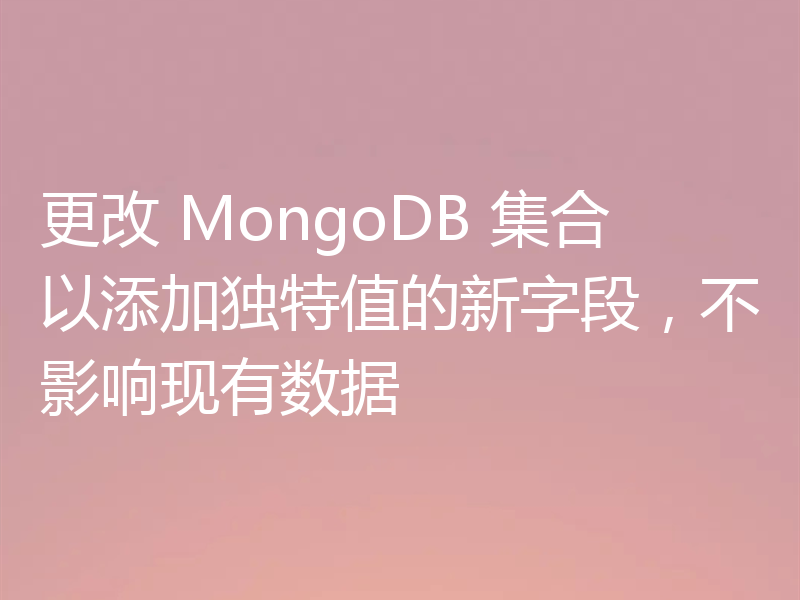 更改 MongoDB 集合以添加独特值的新字段，不影响现有数据